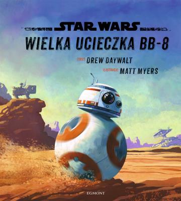 Star Wars. Ilustrowana czytanka. Przygoda  BB-8. Autor: Drew Daywalt, Matt Myers. SmakLiter.pl Okładka książki Star Wars. Ilustrowana czytanka. Przygoda  BB-8