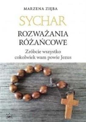 Sychar. Rozważania różańcowe. Zróbcie wszystko.... Autor: Marzena Zięba. SmakLiter.pl Okładka książki Sychar. Rozważania różańcowe. Zróbcie wszystko...