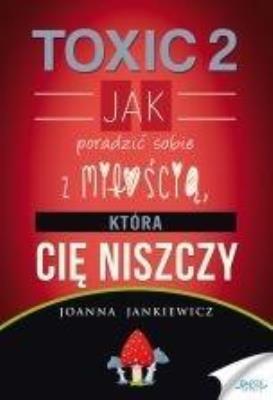 Okładka książki TOXIC 2. Jak radzić sobie z miłością, która Cię...