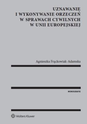 Uznawanie i wykonywanie orzeczeń w sprawach cywilnych w Unii Europejskiej. Autor: Agnieszka Frąckowiak-Adamska. SmakLiter.pl Okładka książki Uznawanie i wykonywanie orzeczeń w sprawach cywilnych w Unii Europejskiej
