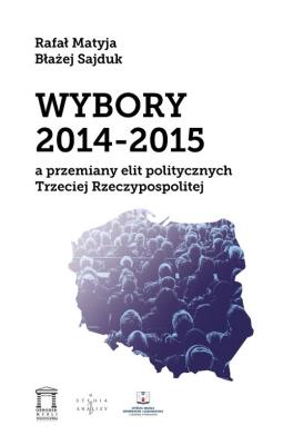 Wybory 2014-2015 a przemiany elit politycznych Trzeciej Rzeczypospolitej. Autor: Matyja Rafał, Sajduk Błażej. SmakLiter.pl Okładka książki Wybory 2014-2015 a przemiany elit politycznych Trzeciej Rzeczypospolitej