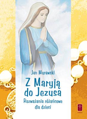 Z Maryją do Jezusa. Autor: Jan Murawski. SmakLiter.pl Okładka książki Z Maryją do Jezusa