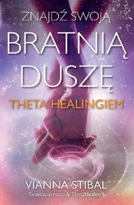 Znajdź swoją bratnią duszę z Theta Healingiem. Autor: Vianna Stibal. SmakLiter.pl Okładka książki Znajdź swoją bratnią duszę z Theta Healingiem