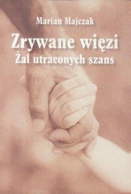 Zrywane więzi. Żal uraconych szans. Autor: Marian Majczak. SmakLiter.pl Okładka książki Zrywane więzi. Żal uraconych szans