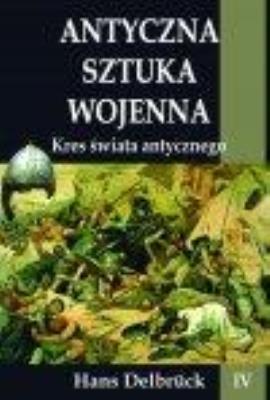 Antyczna sztuka wojenna T.4 Kres świata Antyczn. Autor: Delbruck Hans. SmakLiter.pl Okładka książki Antyczna sztuka wojenna T.4 Kres świata Antyczn