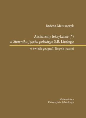 Okładka książki Archaizmy leksykalne w Słowniku języka polskiego S.B. Lindego w świetle geografii lingwistycznej