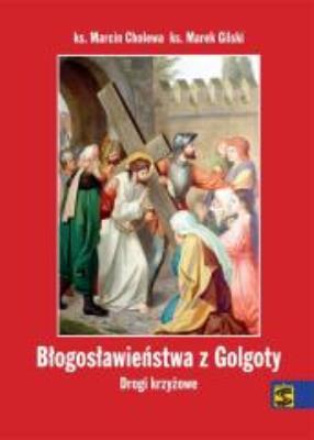 Błogosławieństwa z Golgoty. Drogi krzyżowe. Autor: ks. Marcin Cholewa, ks. Marek Gilski. SmakLiter.pl Okładka książki Błogosławieństwa z Golgoty. Drogi krzyżowe