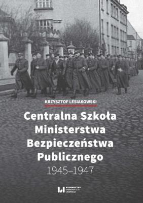 Centralna Szkoła Ministerstwa Bezpieczeństwa Publicznego 1945-1947. Autor: Lesiakowski Krzysztof. SmakLiter.pl Okładka książki Centralna Szkoła Ministerstwa Bezpieczeństwa Publicznego 1945-1947