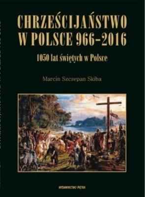 Chrześcijaństwo w Polsce 966-2016. Autor: Marcin Szczepan Skiba. SmakLiter.pl Okładka książki Chrześcijaństwo w Polsce 966-2016