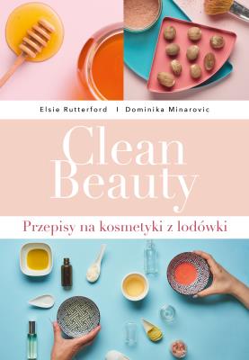 Clean Beauty. Przepisy na kosmetyki z lodówki. Autor: Dominika Minarovic, Elsie Rutterford. SmakLiter.pl Okładka książki Clean Beauty. Przepisy na kosmetyki z lodówki
