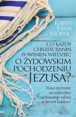Co każdy chrześcijanin powinien wiedzieć o żydowskim pochodzeniu Jezusa?. Autor: Evan Moffic. SmakLiter.pl Okładka książki Co każdy chrześcijanin powinien wiedzieć o żydowskim pochodzeniu Jezusa?