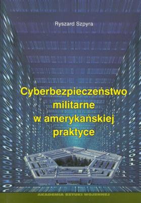 Cyberbezpieczeństwo militarne w amerykańskiej praktyce. Autor: Szpyra Ryszard. SmakLiter.pl Okładka książki Cyberbezpieczeństwo militarne w amerykańskiej praktyce