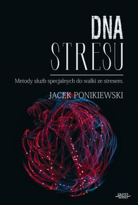 DNA stresu. Merody slużb specjalnych do walki ze... Autor: Ponikiewski Jacek. SmakLiter.pl Okładka książki DNA stresu. Merody slużb specjalnych do walki ze..