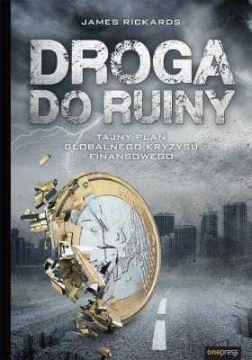 Droga do ruiny Tajny plan globalnego kryzysu finansowego. Autor: James Rickards. SmakLiter.pl Okładka książki Droga do ruiny Tajny plan globalnego kryzysu finansowego