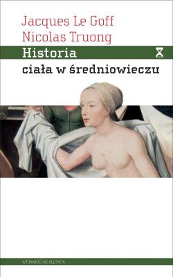 Historia ciała w średniowieczu. Autor: Le Goff Jacques, Truong Nicolas. SmakLiter.pl Okładka książki Historia ciała w średniowieczu