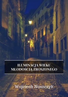 Iluminacja Wieku Młodością Zroszonego. Autor: Noszczyk Wojciech. SmakLiter.pl Okładka książki Iluminacja Wieku Młodością Zroszonego