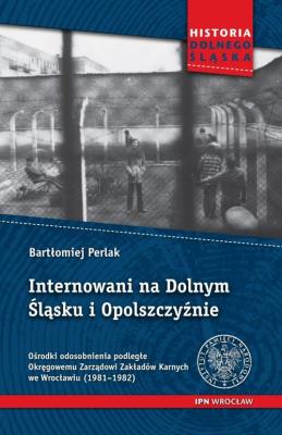 Internowani na Dolnym Śląsku i Opolszczyźnie. Autor: Perlak Bartłomiej. SmakLiter.pl Okładka książki Internowani na Dolnym Śląsku i Opolszczyźnie