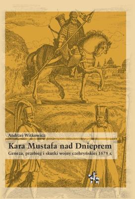 Kara Mustafa nad Dnieprem Geneza przebieg i skutki wojny czehryńskiej 1678 r.. Autor: Witkowicz Andrzej. SmakLiter.pl Okładka książki Kara Mustafa nad Dnieprem Geneza przebieg i skutki wojny czehryńskiej 1678 r.