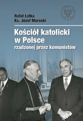 Kościół katolicki w Polsce rządzonej przez komunistów. Autor: Rafał Łatka, Marecki Józef. SmakLiter.pl Okładka książki Kościół katolicki w Polsce rządzonej przez komunistów