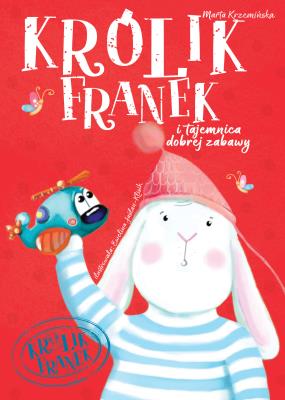 KRÓLIK FRANEK Tajemnice dobrej zabawy. Autor: Marta Krzemińska. SmakLiter.pl Okładka książki KRÓLIK FRANEK Tajemnice dobrej zabawy