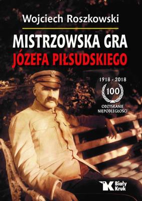 Mistrzowska gra Józefa Piłsudskiego. Autor: Roszkowski Wojciech. SmakLiter.pl Okładka książki Mistrzowska gra Józefa Piłsudskiego