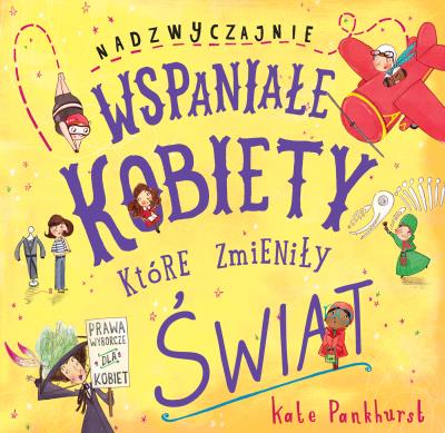 Nadzwyczajnie wspaniałe kobiety, które zmieniły świat. Autor: Kate Pankhurst. SmakLiter.pl Okładka książki Nadzwyczajnie wspaniałe kobiety, które zmieniły świat