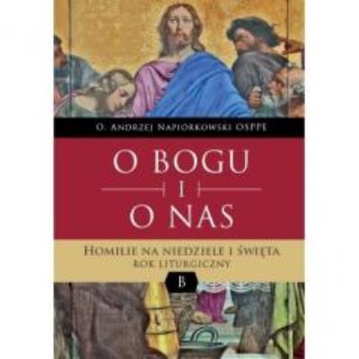 O Bogu i o nas. Homilie na niedziele i święta.. Autor: O. Andrzej Napiórkowski OSPPE. SmakLiter.pl Okładka książki O Bogu i o nas. Homilie na niedziele i święta.