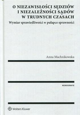 O niezawisłości sędziów i niezależności sądów w trudnych czasach. Autor: Anna Machnikowska. SmakLiter.pl Okładka książki O niezawisłości sędziów i niezależności sądów w trudnych czasach