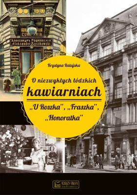 O niezwykłych łódzkich kawiarniach 'U Roszka', 'Fraszka', 'Honoratka'. Autor: Ratajska Krystyna. SmakLiter.pl Okładka książki O niezwykłych łódzkich kawiarniach 'U Roszka', 'Fraszka', 'Honoratka'