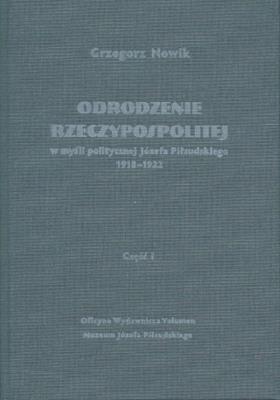 Odrodzenie Rzeczypospolitej w myśli politycznej Józefa Piłsudskiego 1918-1922. Część I. Autor: Grzegorz Nowik (red.). SmakLiter.pl Okładka książki Odrodzenie Rzeczypospolitej w myśli politycznej Józefa Piłsudskiego 1918-1922. Część I