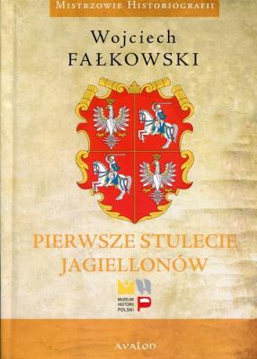 Pierwsze stulecie Jagiellonów. Autor: Fałkowski Wojciech. SmakLiter.pl Okładka książki Pierwsze stulecie Jagiellonów