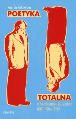 Poetyka totalna O antropologii literatury Northropa Frye'a. Autor: Kamila Żukowska. SmakLiter.pl Okładka książki Poetyka totalna O antropologii literatury Northropa Frye'a