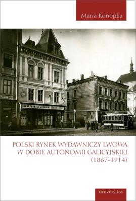 Polski rynek wydawniczy Lwowa w dobie autonomii galicyjskiej (1867-1914). Autor: Maria Konopka. SmakLiter.pl Okładka książki Polski rynek wydawniczy Lwowa w dobie autonomii galicyjskiej (1867-1914)