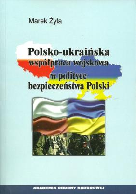 Polsko-ukraińska współpraca wojskowa w polityce bezpieczeństwa Polski. Autor: Żyła Marek. SmakLiter.pl Okładka książki Polsko-ukraińska współpraca wojskowa w polityce bezpieczeństwa Polski