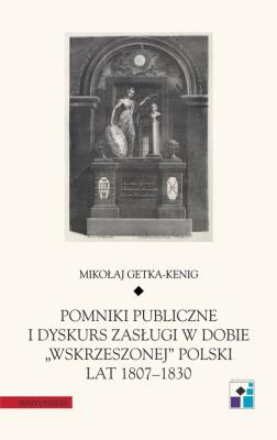 Pomniki publiczne i dyskurs zasługi w dobie „wskrzeszonej” Polski lat 1807-1830. Autor: Getka-Kenig Mikołaj. SmakLiter.pl Okładka książki Pomniki publiczne i dyskurs zasługi w dobie „wskrzeszonej” Polski lat 1807-1830