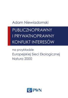 Publicznoprawny i prywatnoprawny konflikt interesów na przykładzie Europejskiej Sieci Ekologicznej Natura 2000. Autor: Niewiadomski Adam. SmakLiter.pl Okładka książki Publicznoprawny i prywatnoprawny konflikt interesów na przykładzie Europejskiej Sieci Ekologicznej Natura 2000