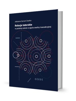 Relacje tutorskie w polskiej szkole w ujęciu analizy transakcyjnej. Autor: Sarnat-Ciastko Adrianna. SmakLiter.pl Okładka książki Relacje tutorskie w polskiej szkole w ujęciu analizy transakcyjnej