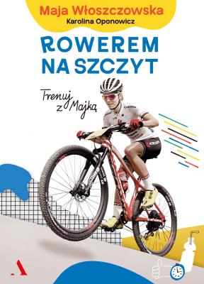 Rowerem na szczyt. Autor: Karolina Oponowicz, Włoszczowska Maja. SmakLiter.pl Okładka książki Rowerem na szczyt