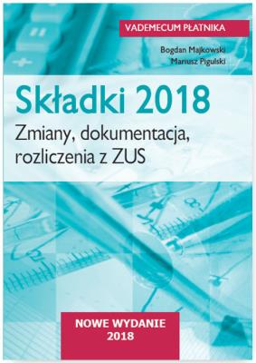 Składki 2018. Zmiany, dokumentacja, rozliczenia  z ZUS. Autor: Tomasz Kasperek Rafał Krawczyk  Tomasz Król Tomasz Krywan Sławomir Liżewski Bogdan Majkowski Anna Witek, Pigulski Mariusz. SmakLiter.pl Okładka książki Składki 2018. Zmiany, dokumentacja, rozliczenia  z ZUS