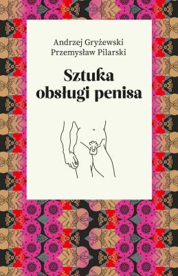 Sztuka obsługi penisa. Autor: Andrzej Gryżewski, Przemysław Pilarski. SmakLiter.pl Okładka książki Sztuka obsługi penisa