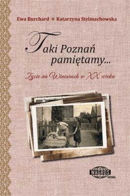 Taki Poznań pamiętamy... Życie na Winiarach w XX wieku. Autor: K. Stelmachowska, E. Burchard. SmakLiter.pl Okładka książki Taki Poznań pamiętamy... Życie na Winiarach w XX wieku