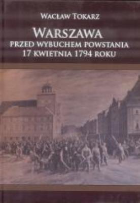 Okładka książki Warszawa przed wbuchem powstania 17kwietnia 1794r.