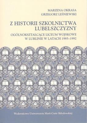 Z historii szkolnictwa Lubelszczyzny. Ogólnokształcące Liceum Wojskowe w Lublinie w latach 1985-1992. Autor: Grzegorz Leśniewski, Okrasa Marzena. SmakLiter.pl Okładka książki Z historii szkolnictwa Lubelszczyzny. Ogólnokształcące Liceum Wojskowe w Lublinie w latach 1985-1992