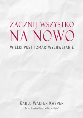 Zacznij na nowo Wielki Post i Zmartwychwstanie. Autor: Kasper Walter. SmakLiter.pl Okładka książki Zacznij na nowo Wielki Post i Zmartwychwstanie