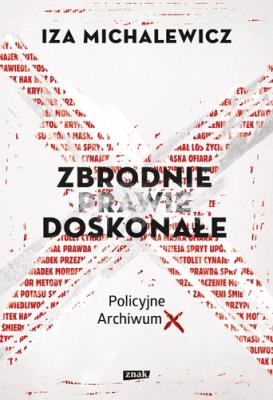 Zbrodnie prawie doskonałe Policyjne Archiwum X. Autor: Iza Michalewicz. SmakLiter.pl Okładka książki Zbrodnie prawie doskonałe Policyjne Archiwum X