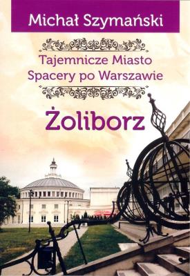 Żoliborz Tajemnicze miasto Spacery po Warszawie. Autor: Szymański Michał. SmakLiter.pl Okładka książki Żoliborz Tajemnicze miasto Spacery po Warszawie