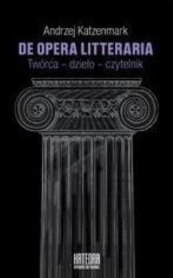 De opera litteraria. Twórca dzieło czytelnik. Autor: Katzenmark Andrzej. SmakLiter.pl Okładka książki De opera litteraria. Twórca dzieło czytelnik