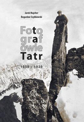 Fotografowie Tatr 1859-1939. Autor: Majcher Jarek, Szybkowski Bogusław. SmakLiter.pl Okładka książki Fotografowie Tatr 1859-1939