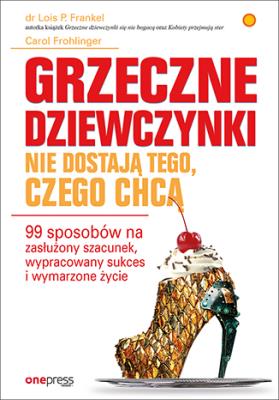 Okładka książki Grzeczne dziewczynki nie dostają tego, czego chcą. 99 sposobów na zasłużony szacunek, wypracowany su