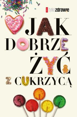 Jak dobrze żyć z cukrzycą. Autor: Kossobudzka Margit, Moskal Wojciech, Tomkowska Ewa, Judyta Watoła. SmakLiter.pl Okładka książki Jak dobrze żyć z cukrzycą